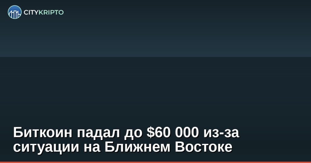 Биткоин падал до $60 000 из-за ситуации на Ближнем Востоке