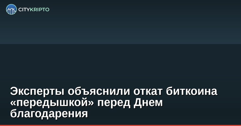 Эксперты объяснили откат биткоина «передышкой» перед Днем благодарения