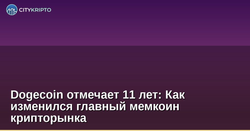 Dogecoin отмечает 11 лет: Как изменился главный мемкоин крипторынка