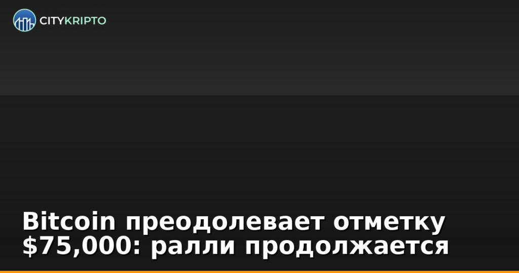 График роста Bitcoin, превышающий отметку $75,000