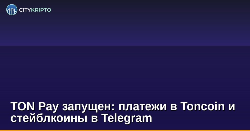 TON Pay запущен: платежи в Toncoin и стейблкоины в Telegram