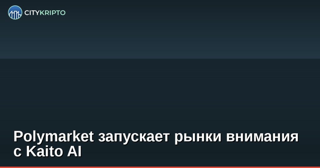 Polymarket запускает рынки внимания с Kaito AI
