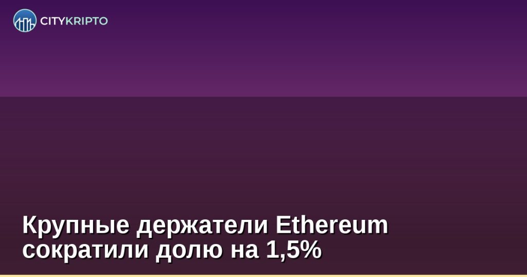 Крупные держатели Ethereum сократили долю на 1,5%