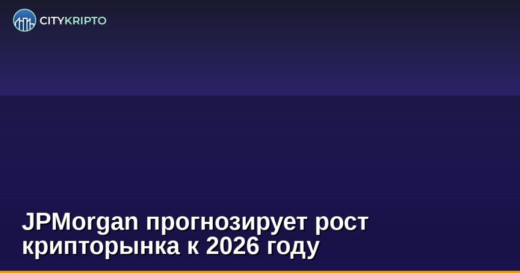 JPMorgan прогнозирует рост крипторынка к 2026 году
