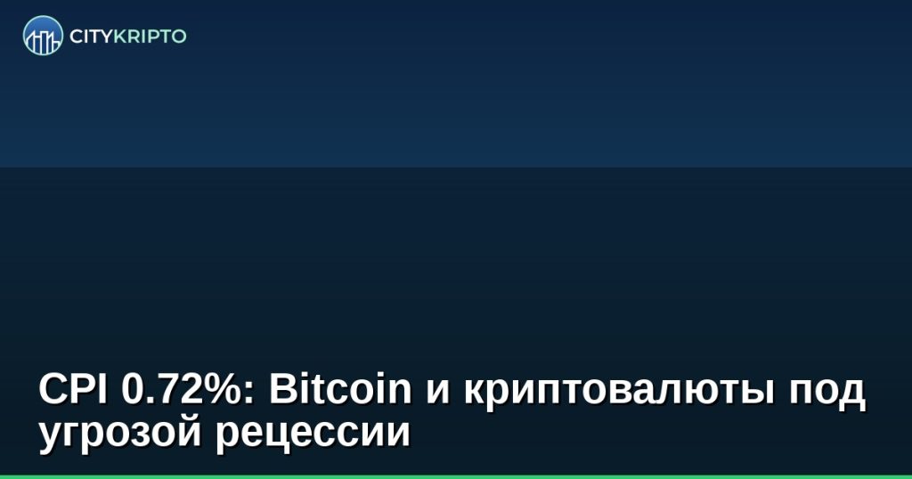 CPI 0.72%: Bitcoin и криптовалюты под угрозой рецессии