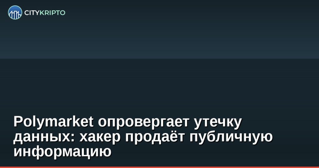 Polymarket опровергает утечку данных — хакер продаёт публичную информацию о криптовалютных прогнозных рынках