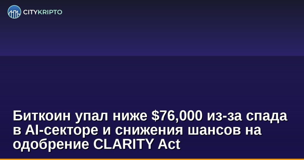 График биткоина с падением ниже $76,000 на фоне новостей о спаде AI-сектора и CLARITY Act