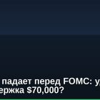 Биткоин падает перед FOMC: удержит ли поддержка $70,000?