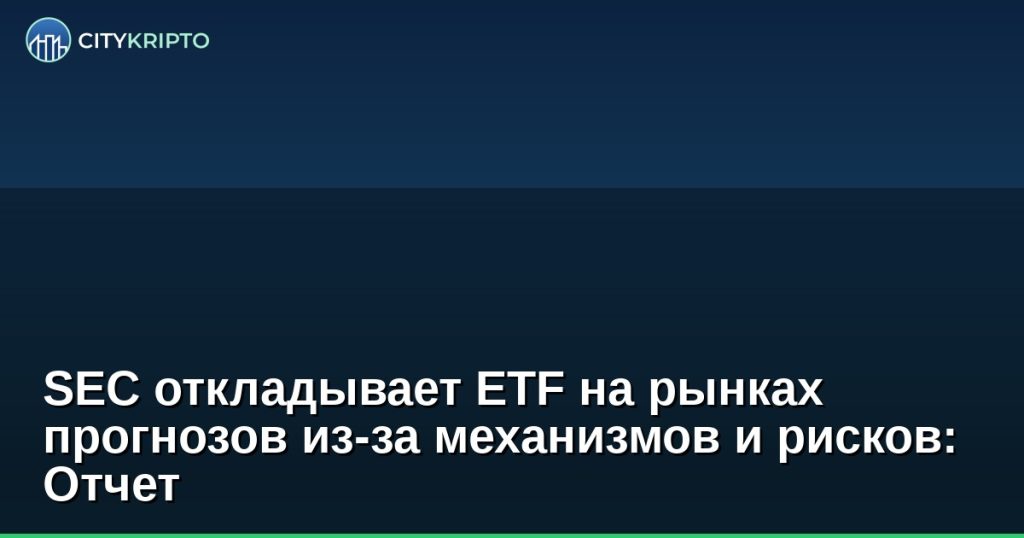 SEC откладывает ETF на рынках прогнозов - новости криптовалют