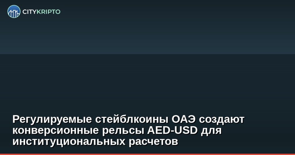 Регулируемые стейблкоины ОАЭ для конверсии AED-USD в институциональных расчетах