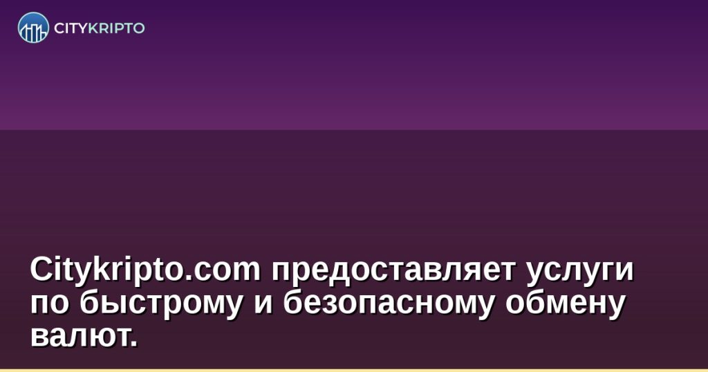 Citykripto.com предоставляет услуги по быстрому и безопасному обмену валют.