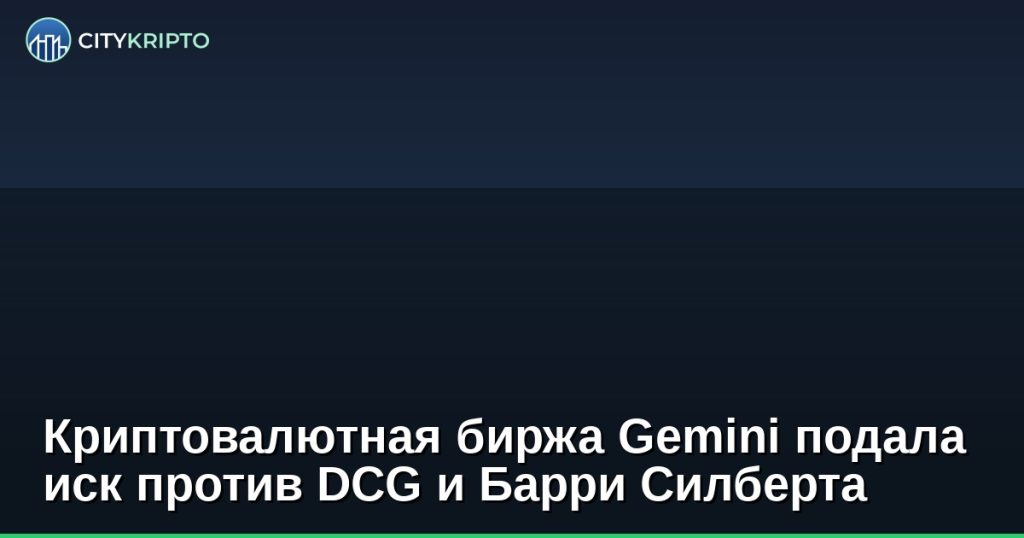 Криптовалютная биржа Gemini подала иск против DCG и Барри Силберта