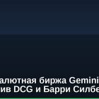 Криптовалютная биржа Gemini подала иск против DCG и Барри Силберта
