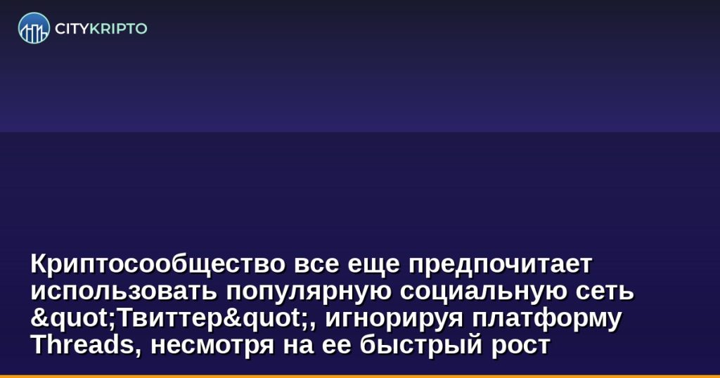 Криптосообщество все еще предпочитает использовать популярную социальную сеть "Твиттер", игнорируя платформу Threads, несмотря на ее быстрый рост