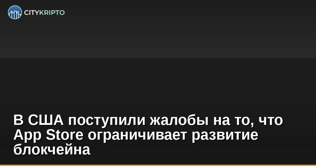 В США поступили жалобы на то, что App Store ограничивает развитие блокчейна