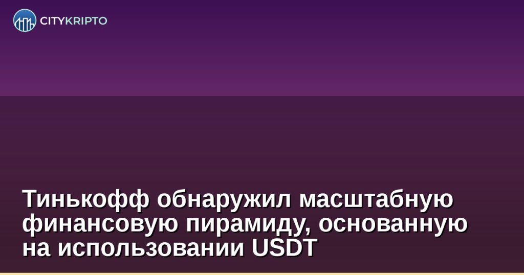 Тинькофф обнаружил масштабную финансовую пирамиду, основанную на использовании USDT