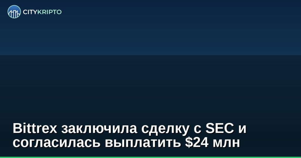 Bittrex заключила сделку с SEC и согласилась выплатить $24 млн