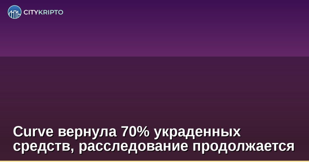 Curve вернула 70% украденных средств, расследование продолжается