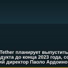 Компания Tether планирует выпустить три новых продукта до конца 2023 года, сообщил технический директор Паоло Ардоино