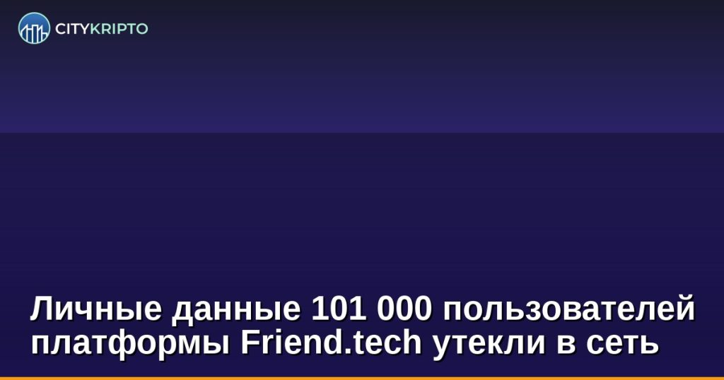 Личные данные 101 000 пользователей платформы Friend.tech утекли в сеть