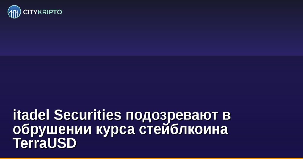 itadel Securities подозревают в обрушении курса стейблкоина TerraUSD