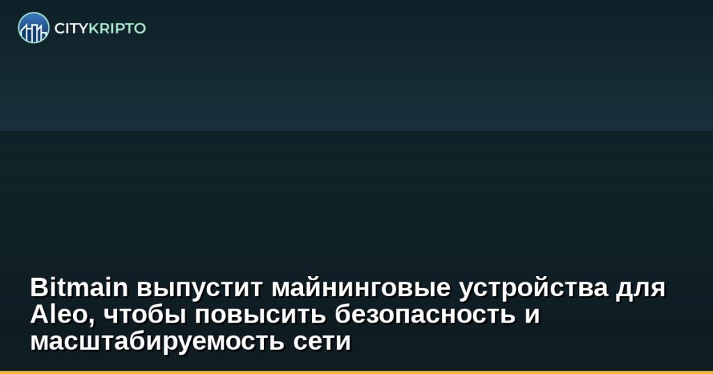 Bitmain выпустит майнинговые устройства для Aleo, чтобы повысить безопасность и масштабируемость сети
