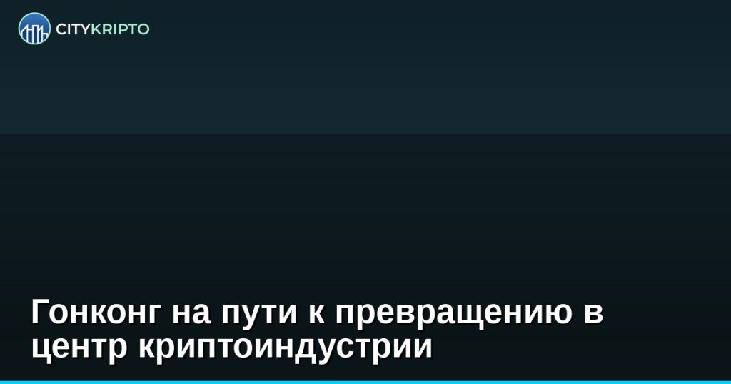 Гонконг на пути к превращению в центр криптоиндустрии