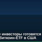 Крупные инвесторы готовятся к запуску биткоин-ETF в США