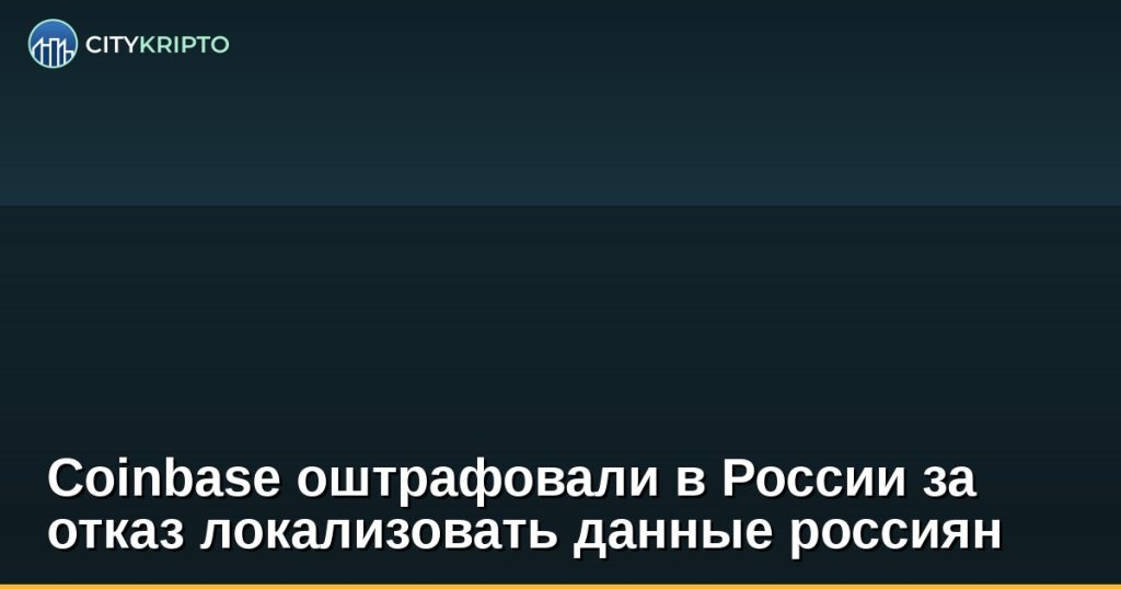 Coinbase оштрафовали в России за отказ локализовать данные россиян