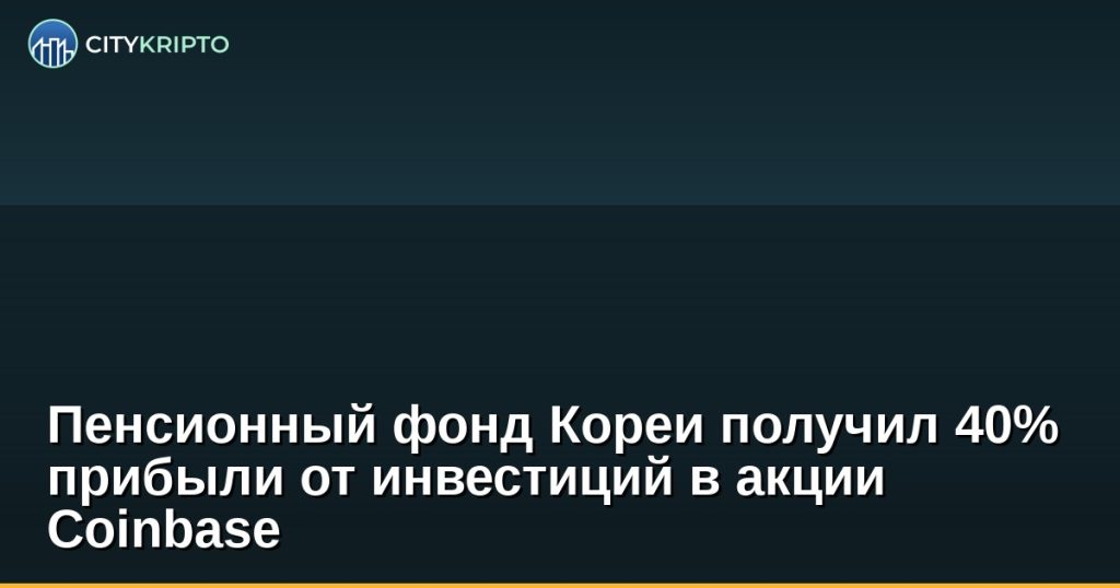 Пенсионный фонд Кореи получил 40% прибыли от инвестиций в акции Coinbase