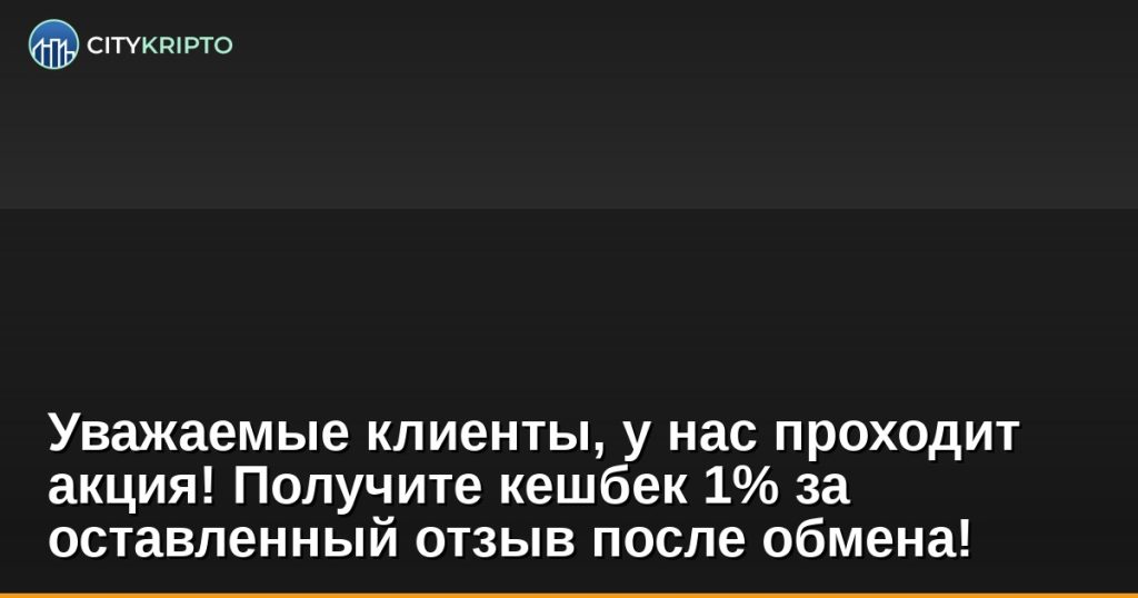 Уважаемые клиенты, у нас проходит акция! Получите кешбек 1% за оставленный отзыв после обмена!
