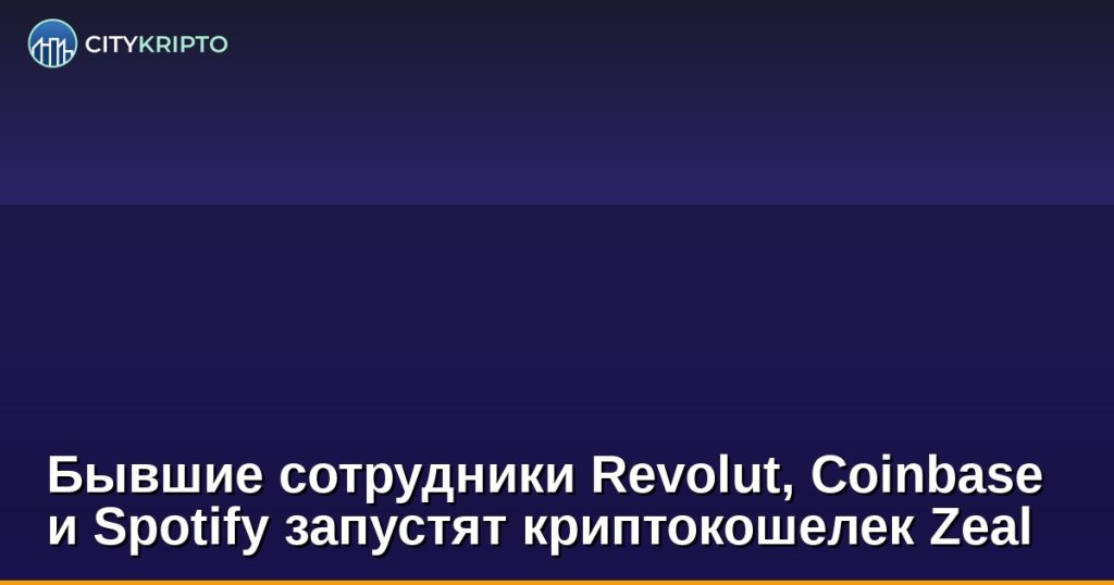 Бывшие сотрудники Revolut, Coinbase и Spotify запустят криптокошелек Zeal