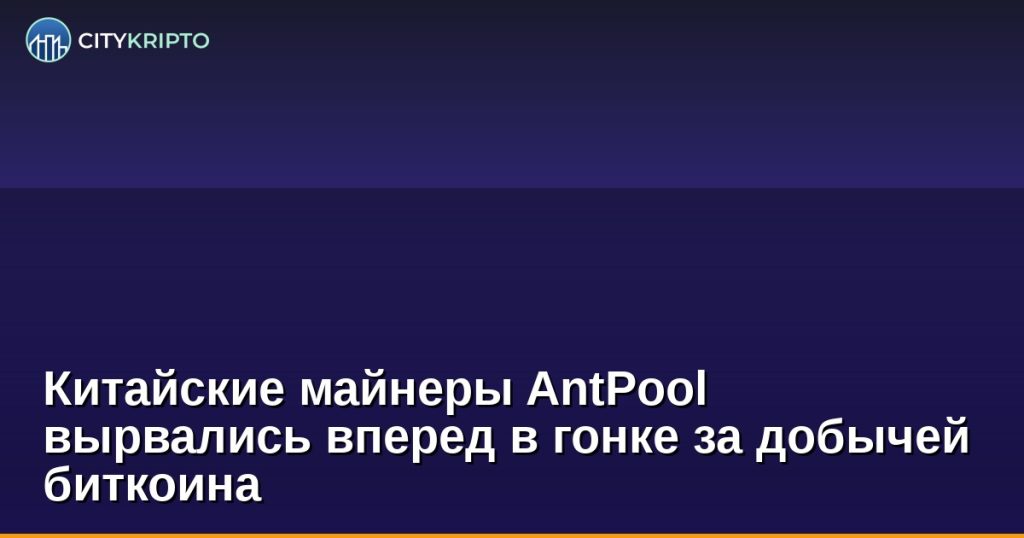 Китайские майнеры AntPool вырвались вперед в гонке за добычей биткоина