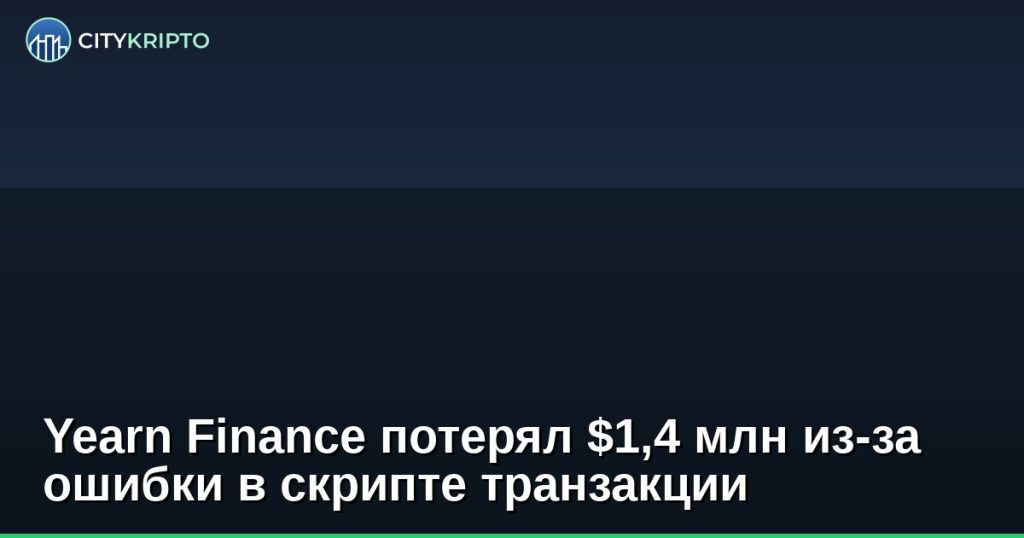 Yearn Finance потерял $1,4 млн из-за ошибки в скрипте транзакции