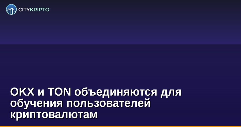 OKX и TON объединяются для обучения пользователей криптовалютам