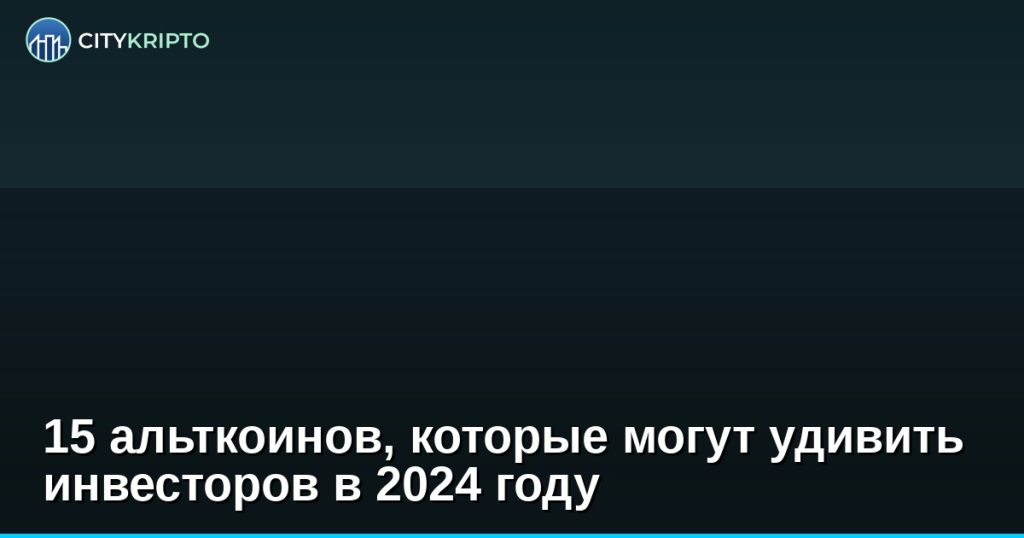 15 альткоинов, которые могут удивить инвесторов в 2024 году