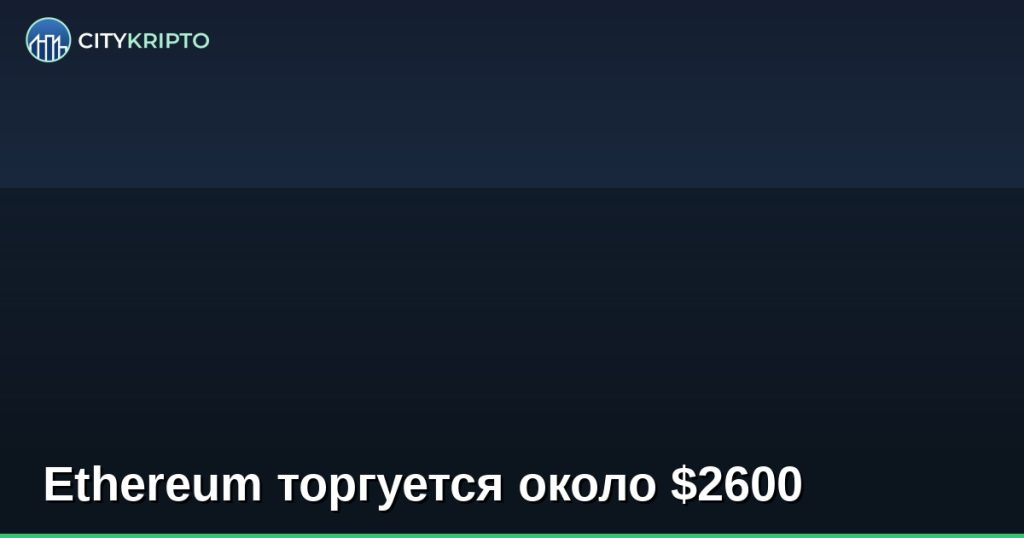 Ethereum торгуется около $2600