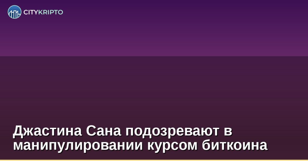 Джастина Сана подозревают в манипулировании курсом биткоина