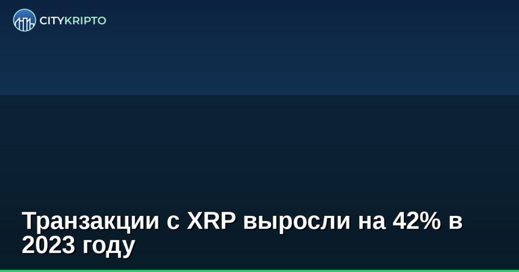 Транзакции с XRP выросли на 42% в 2023 году