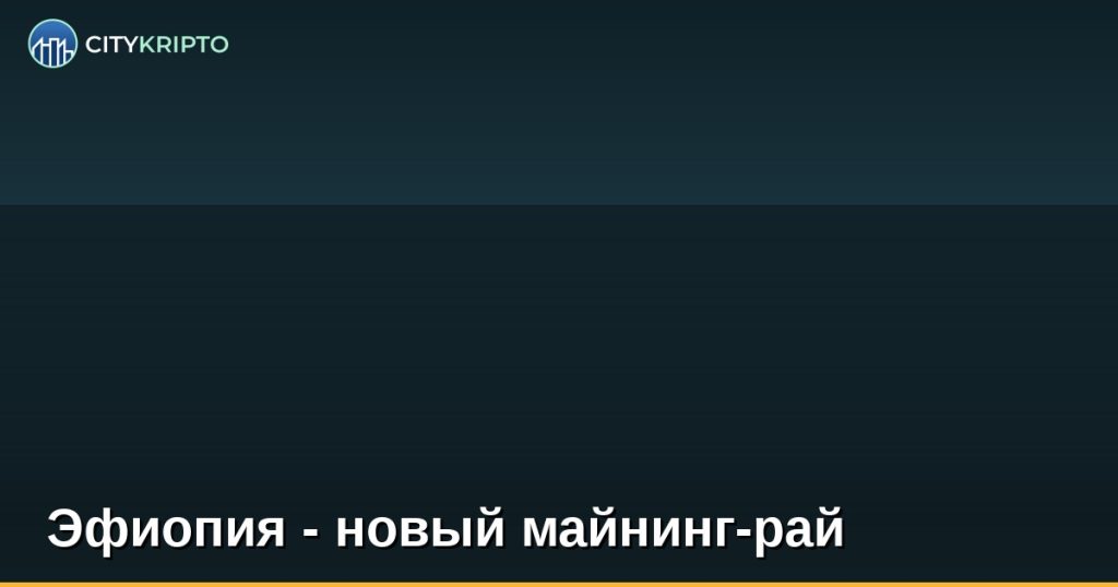 Эфиопия - новый майнинг-рай