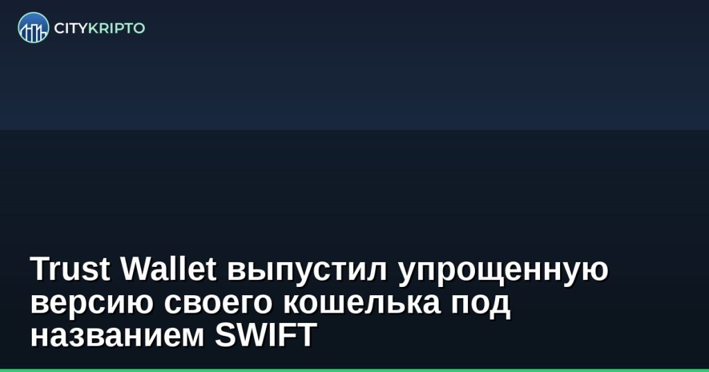 Trust Wallet выпустил упрощенную версию своего кошелька под названием SWIFT