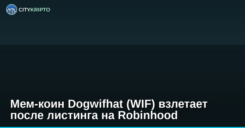 Мем-коин Dogwifhat (WIF) взлетает после листинга на Robinhood