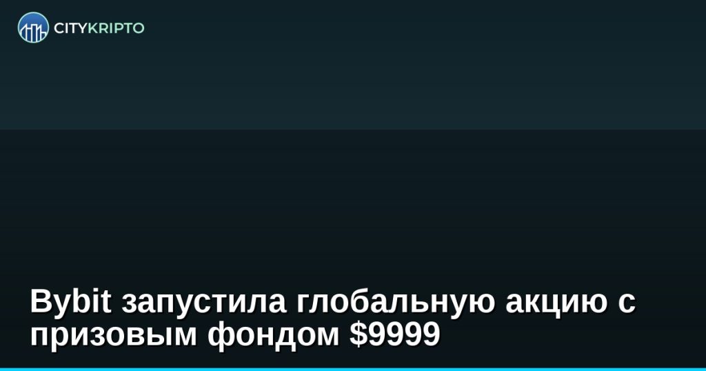 Bybit запустила глобальную акцию с призовым фондом $9999