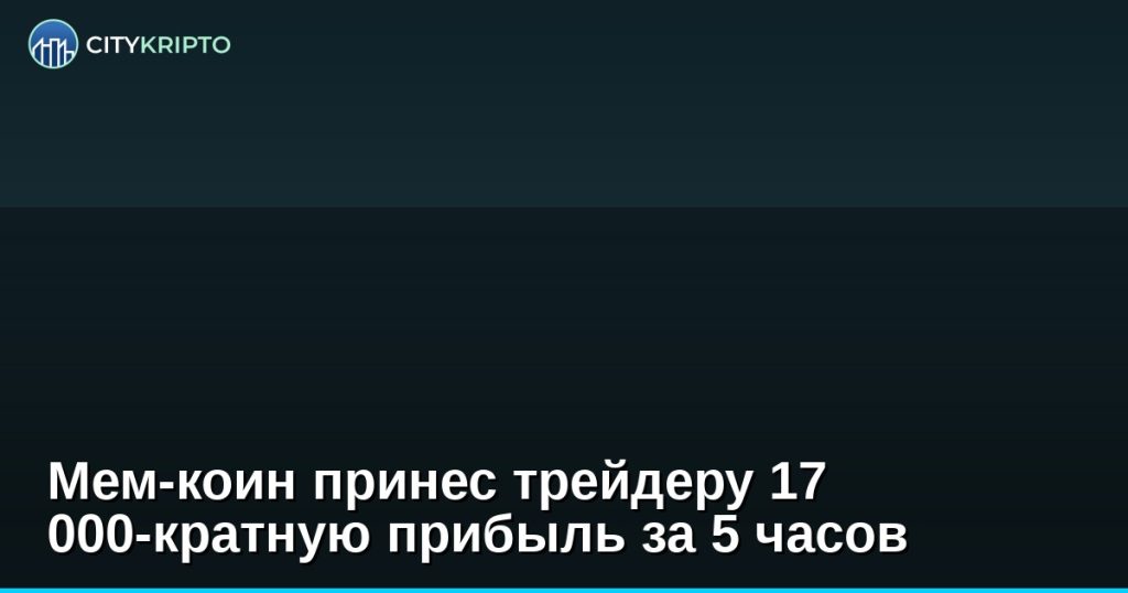 Мем-коин принес трейдеру 17 000-кратную прибыль за 5 часов