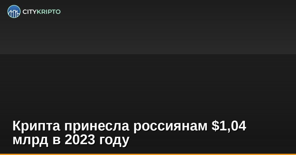 Крипта принесла россиянам $1,04 млрд в 2023 году