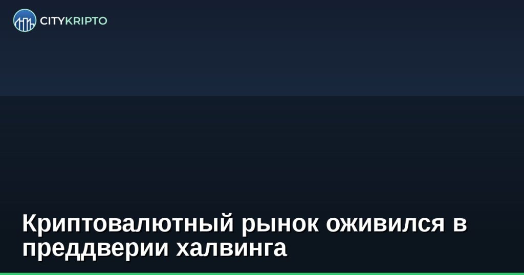 Криптовалютный рынок оживился в преддверии халвинга