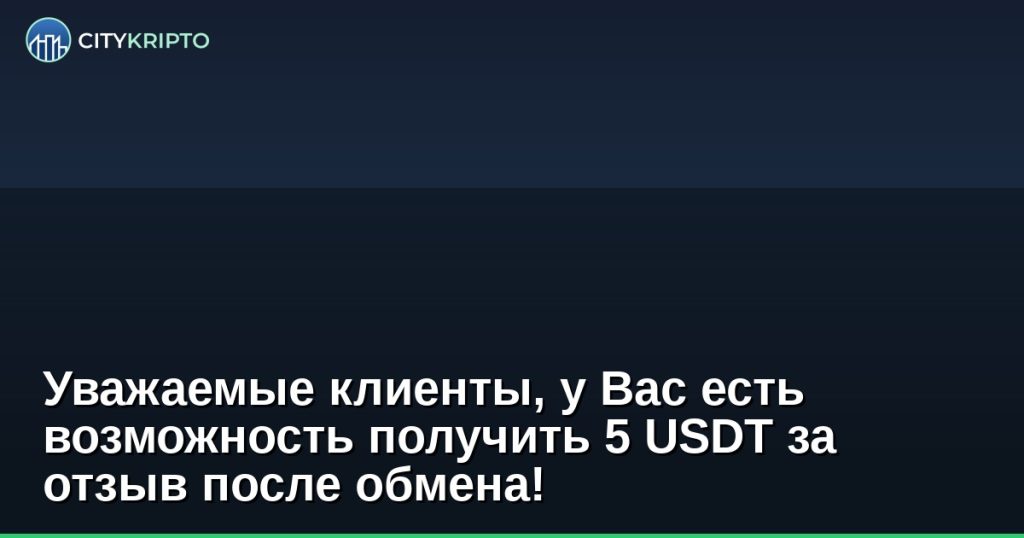Уважаемые клиенты, у Вас есть возможность получить 5 USDT за отзыв после обмена!