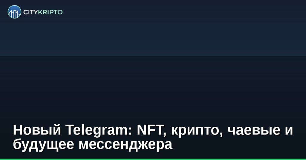 Новый Telegram: NFT, крипто, чаевые и будущее мессенджера