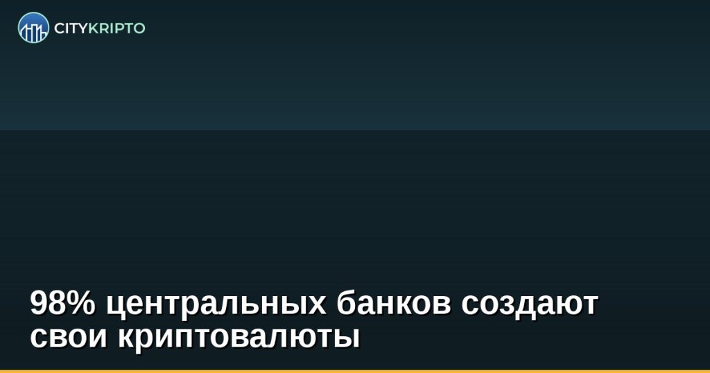 98% центральных банков создают свои криптовалюты