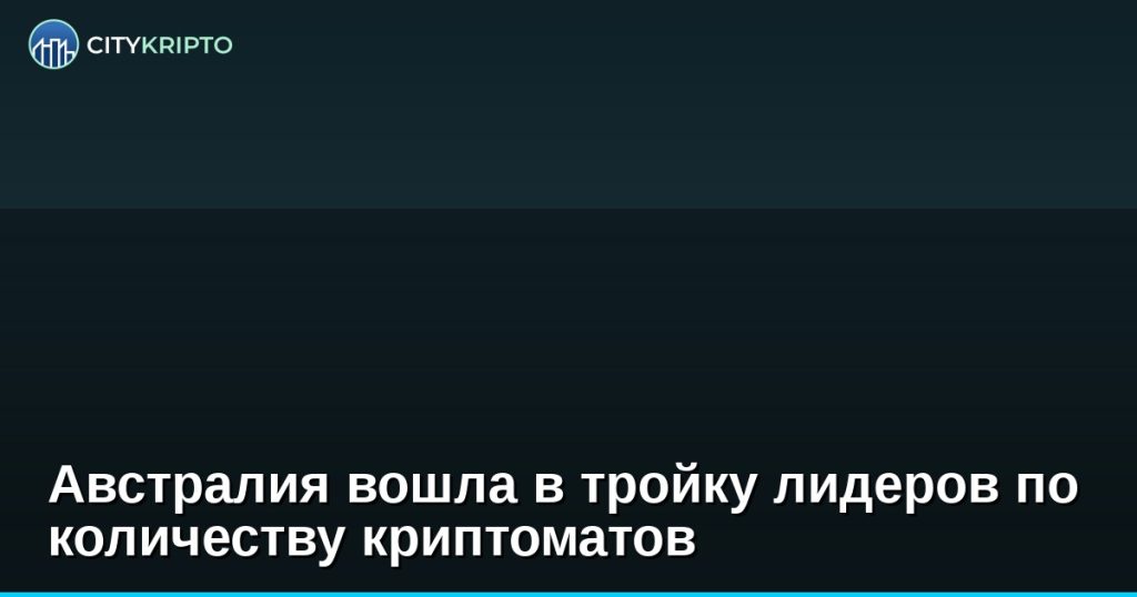 Австралия вошла в тройку лидеров по количеству криптоматов